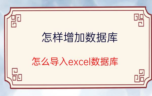 怎样增加数据库 怎么导入excel数据库？